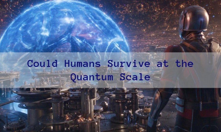 The Science of Ant-Man Quantumania: Could Humans Survive at the Quantum Scale?